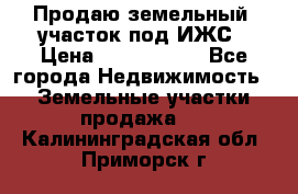 Продаю земельный  участок под ИЖС › Цена ­ 2 150 000 - Все города Недвижимость » Земельные участки продажа   . Калининградская обл.,Приморск г.